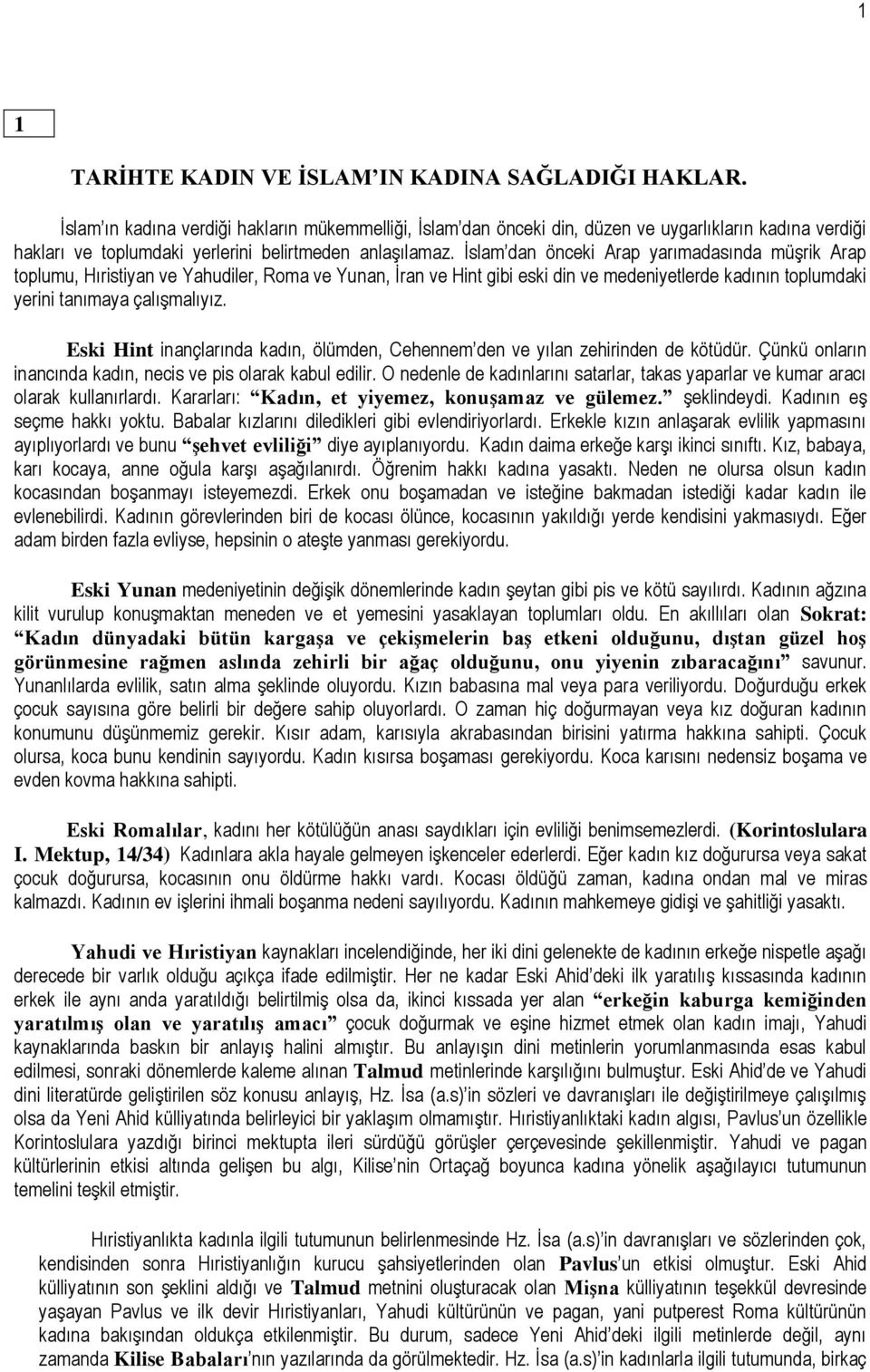 İslam dan önceki Arap yarımadasında müşrik Arap toplumu, Hıristiyan ve Yahudiler, Roma ve Yunan, İran ve Hint gibi eski din ve medeniyetlerde kadının toplumdaki yerini tanımaya çalışmalıyız.