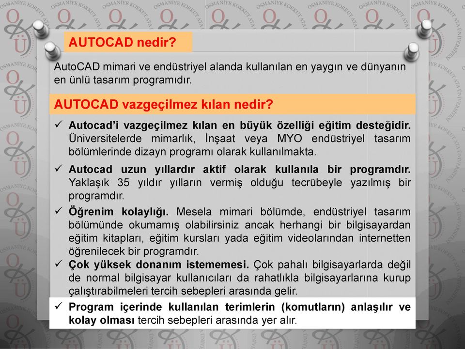 Autocad uzun yıllardır aktif olarak kullanıla bir programdır. Yaklaşık 35 yıldır yılların vermiş olduğu tecrübeyle yazılmış bir programdır. Öğrenim kolaylığı.