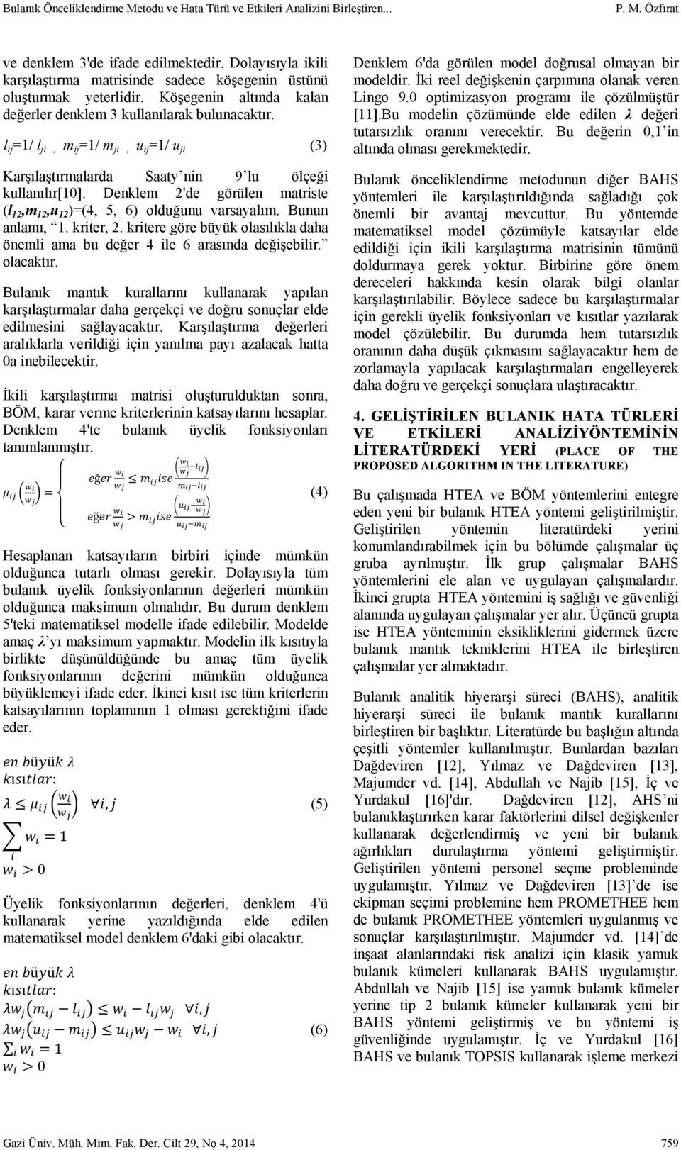 l ij =1/ l ji, m ij =1/ m ji, u ij =1/ u ji (3) Karşılaştırmalarda Saaty nin 9 lu ölçeği kullanılır[10]. Denklem 2'de görülen matriste (l 12,m 12,u 12 )=(4, 5, 6) olduğunu varsayalım. Bunun anlamı, 1.