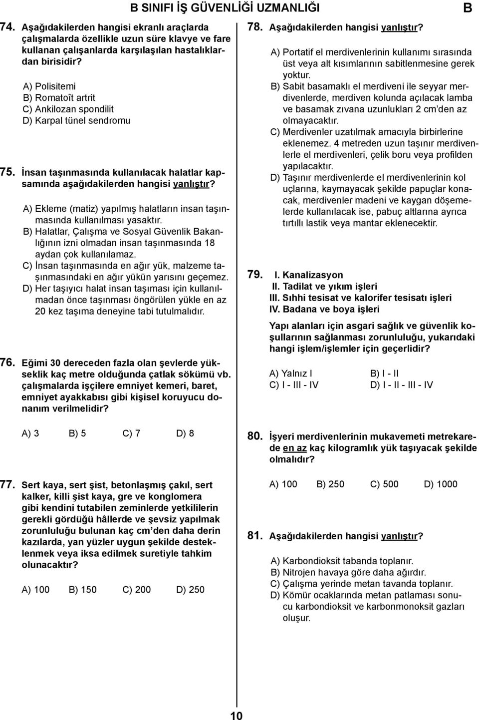 A) Ekleme (matiz) yapılmış halatların insan taşınmasında kullanılması yasaktır. ) Halatlar, Çalışma ve Sosyal Güvenlik akanlığının izni olmadan insan taşınmasında 18 aydan çok kullanılamaz.