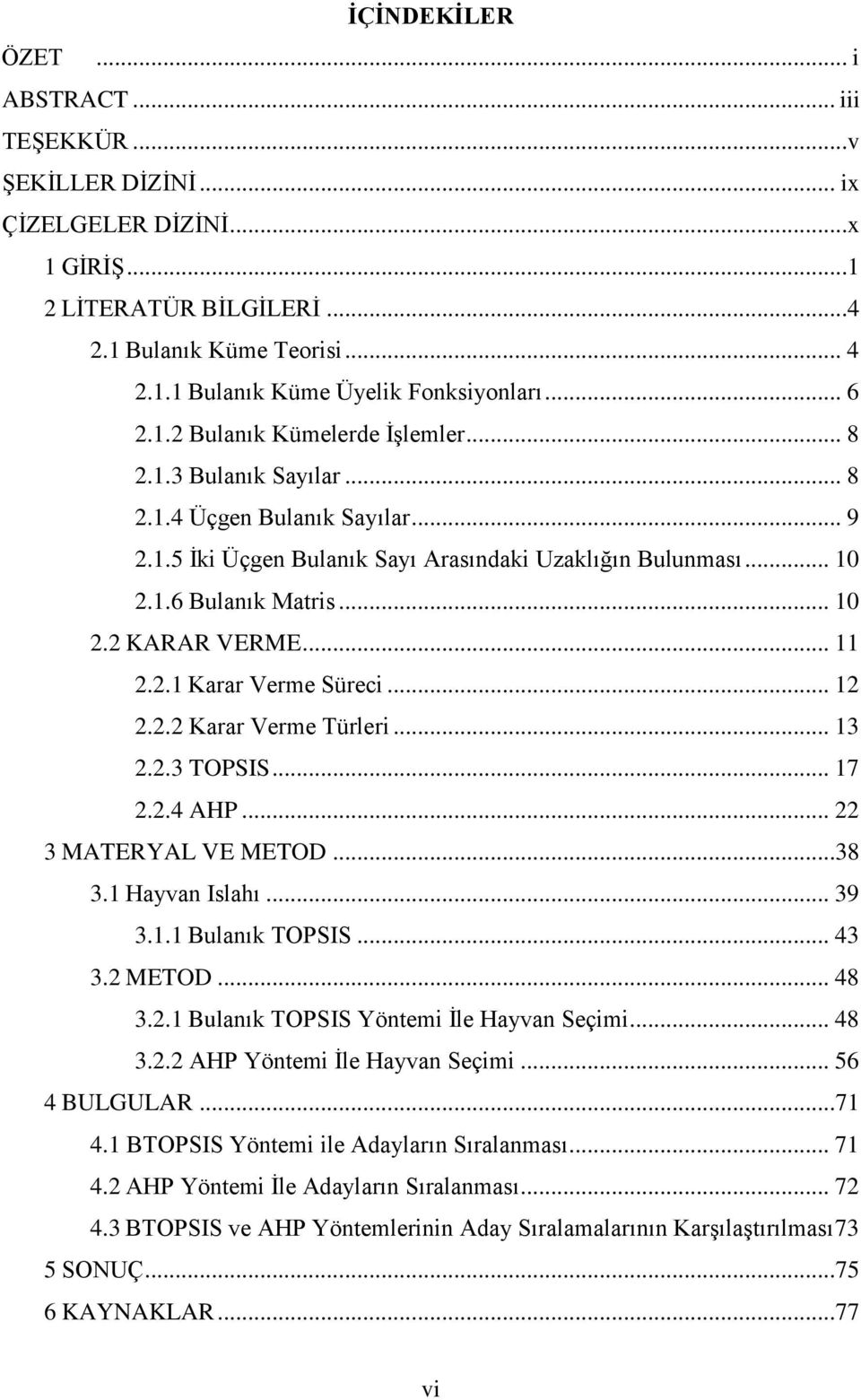 .. 11 2.2.1 Karar Verme Süreci... 12 2.2.2 Karar Verme Türleri... 13 2.2.3 TOPSIS... 17 2.2.4 AHP... 22 3 MATERYAL VE METOD...38 3.1 Hayvan Islahı... 39 3.1.1 Bulanık TOPSIS... 43 3.2 METOD... 48 3.2.1 Bulanık TOPSIS Yöntemi İle Hayvan Seçimi.