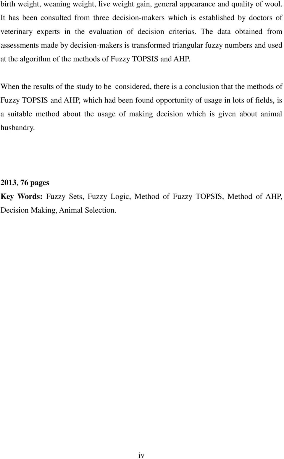 The data obtained from assessments made by decision-makers is transformed triangular fuzzy numbers and used at the algorithm of the methods of Fuzzy TOPSIS and AHP.