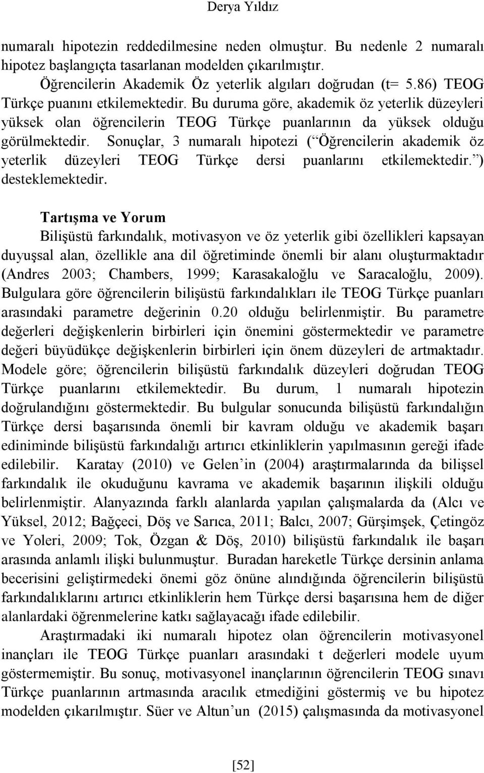 Sonuçlar, 3 numaralı hipotezi ( Öğrencilerin akademik öz yeterlik düzeyleri TEOG Türkçe dersi puanlarını etkilemektedir. ) desteklemektedir.