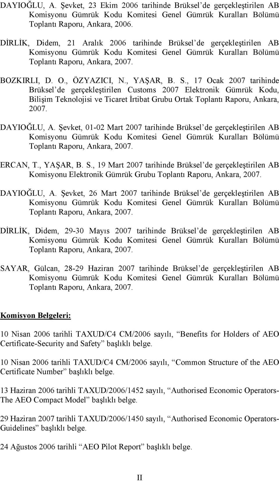 , YAŞAR, B. S., 17 Ocak 2007 tarihinde Brüksel de gerçekleştirilen Customs 2007 Elektronik Gümrük Kodu, Bilişim Teknolojisi ve Ticaret İrtibat Grubu Ortak Toplantı Raporu, Ankara, 2007. DAYIOĞLU, A.