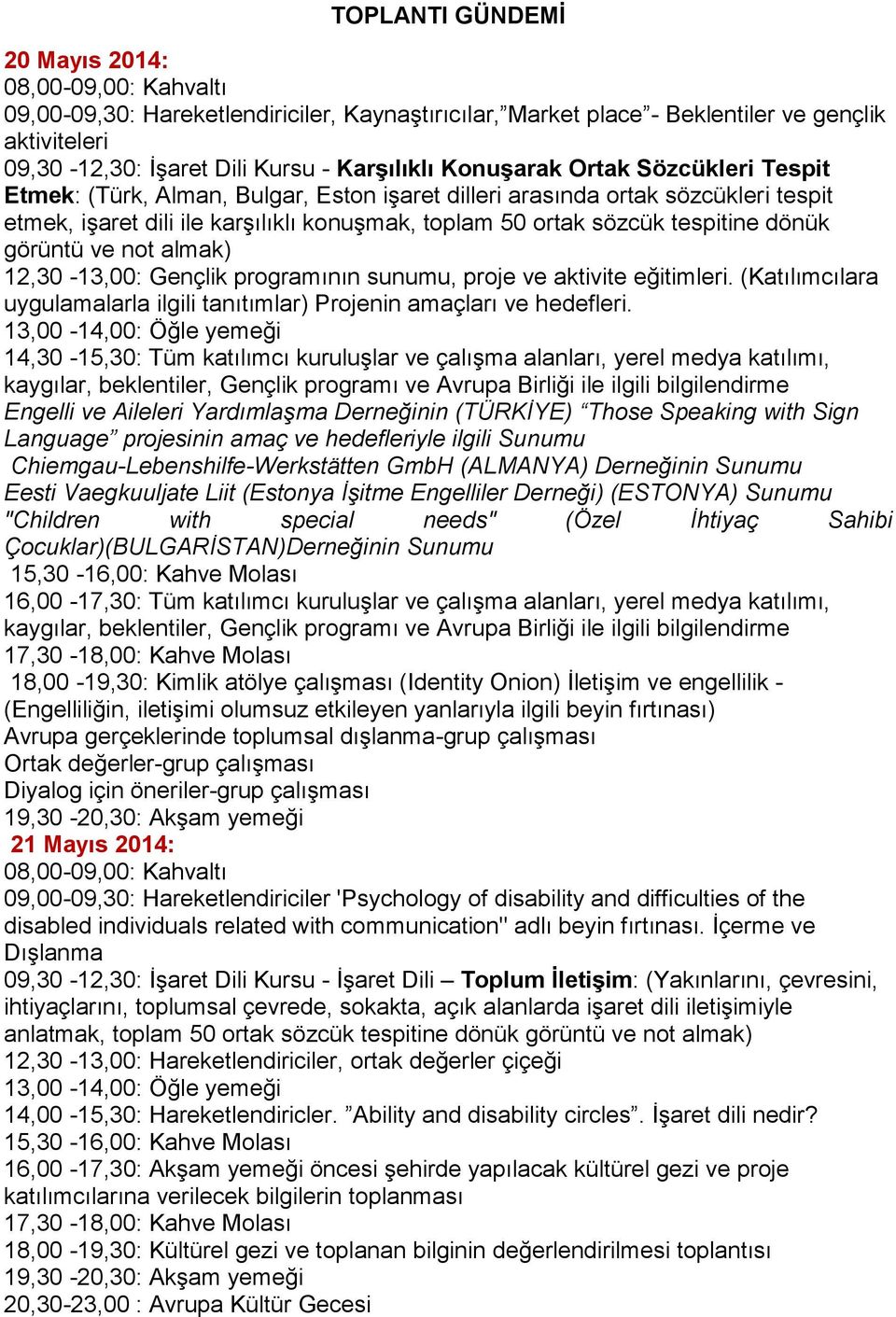 görüntü ve not almak) 12,30-13,00: Gençlik programının sunumu, proje ve aktivite eğitimleri. (Katılımcılara uygulamalarla ilgili tanıtımlar) Projenin amaçları ve hedefleri.