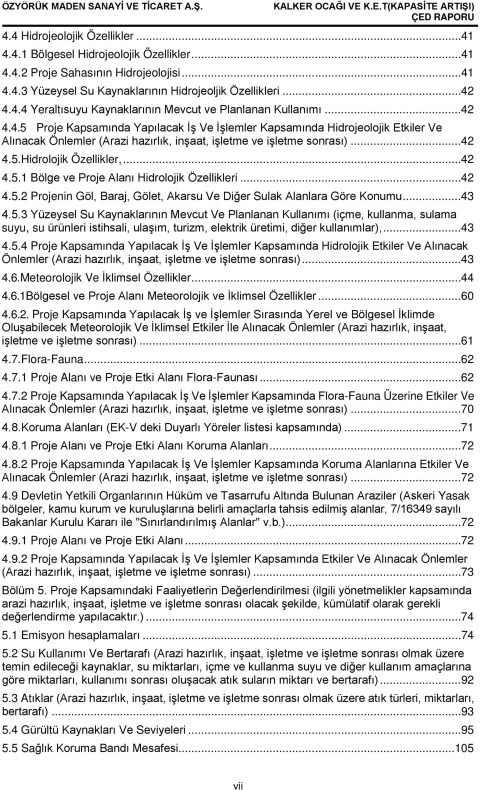 .. 42 4.5.2 Projenin Göl, Baraj, Gölet, Akarsu Ve Diğer Sulak Alanlara Göre Konumu... 43 4.5.3 Yüzeysel Su Kaynaklarının Mevcut Ve Planlanan Kullanımı (içme, kullanma, sulama suyu, su ürünleri istihsali, ulaşım, turizm, elektrik üretimi, diğer kullanımlar),.