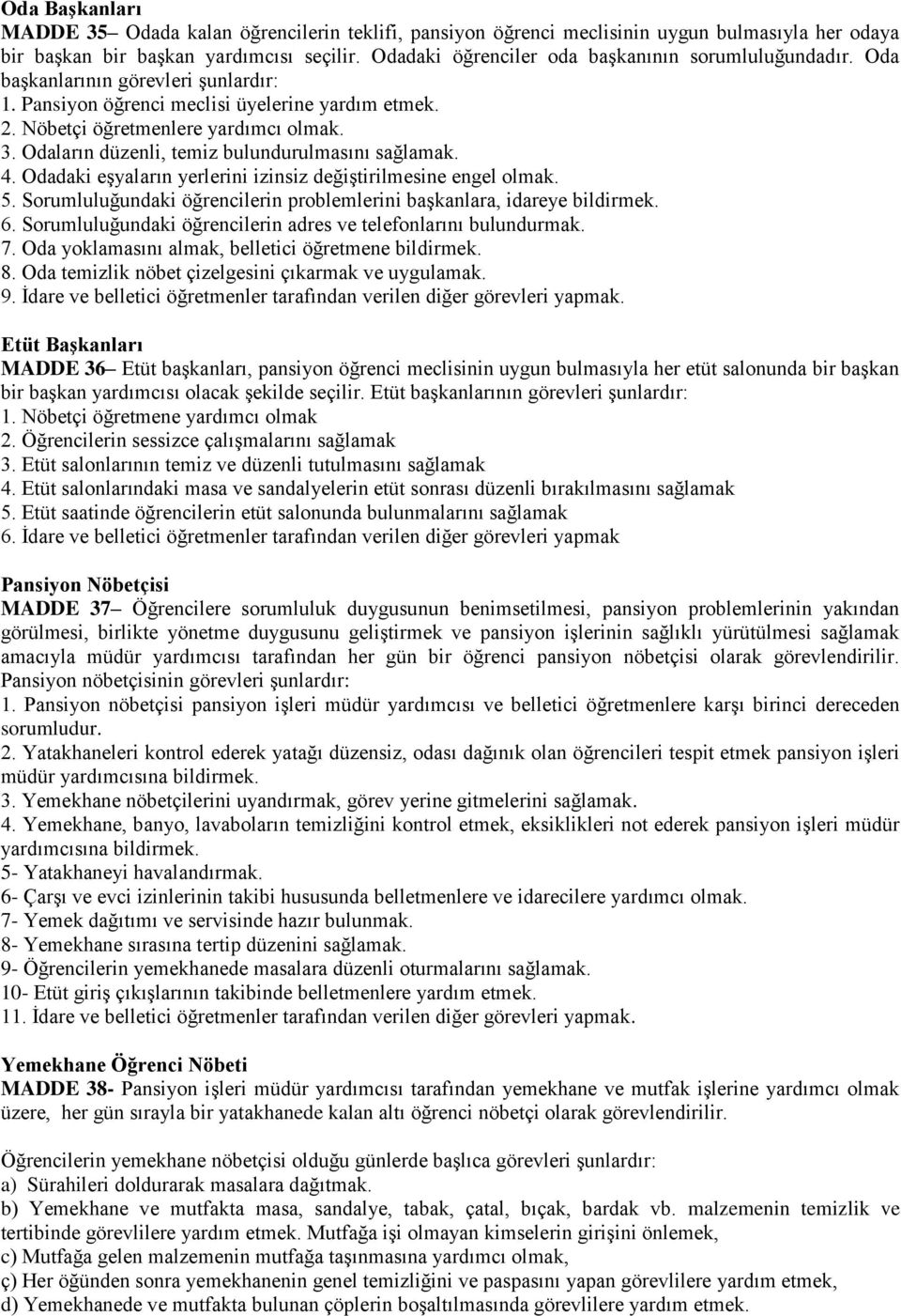 Odaların düzenli, temiz bulundurulmasını sağlamak. 4. Odadaki eşyaların yerlerini izinsiz değiştirilmesine engel olmak. 5. Sorumluluğundaki öğrencilerin problemlerini başkanlara, idareye bildirmek. 6.