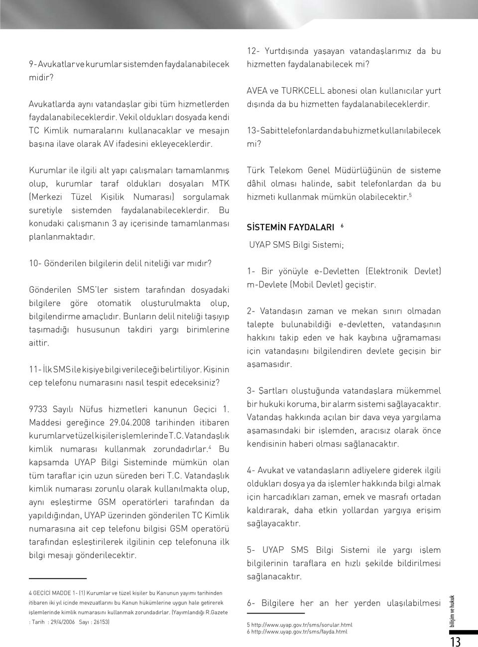 12- Yurtdışında yaşayan vatandaşlarımız da bu hizmetten faydalanabilecek mi? AVEA ve TURKCELL abonesi olan kullanıcılar yurt dışında da bu hizmetten faydalanabileceklerdir.