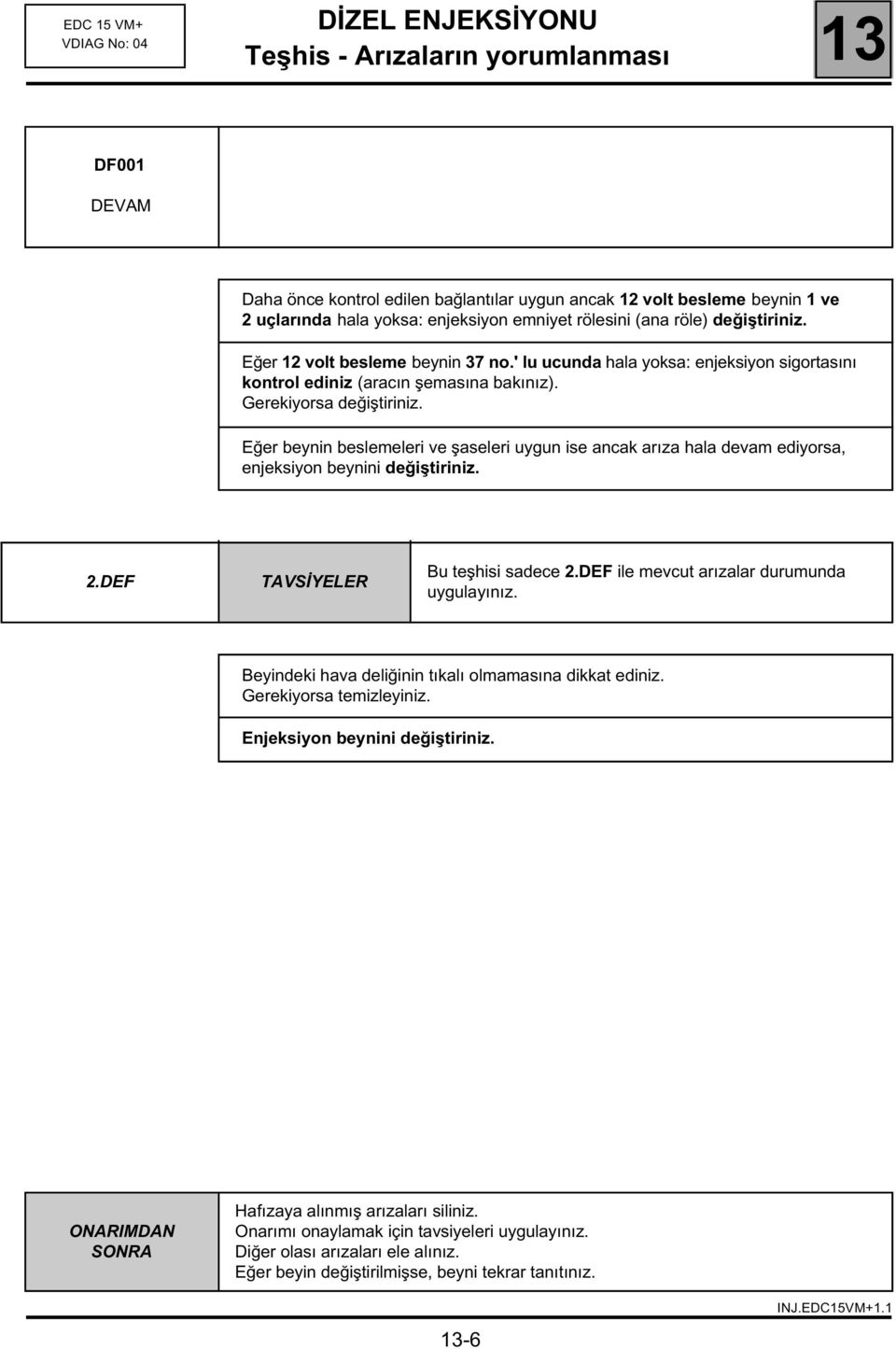 Eğer beynin beslemeleri ve şaseleri uygun ise ancak arıza hala devam ediyorsa, enjeksiyon beynini değiştiriniz. 2.DEF Bu teşhisi sadece 2.DEF ile mevcut arızalar durumunda uygulayınız.
