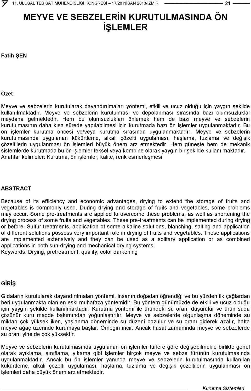 Hem bu olumsuzlukları önlemek hem de bazı meyve ve sebzelerin kurutulmasının daha kısa sürede yapılabilmesi için kurutmada bazı ön işlemler uygulanmaktadır.