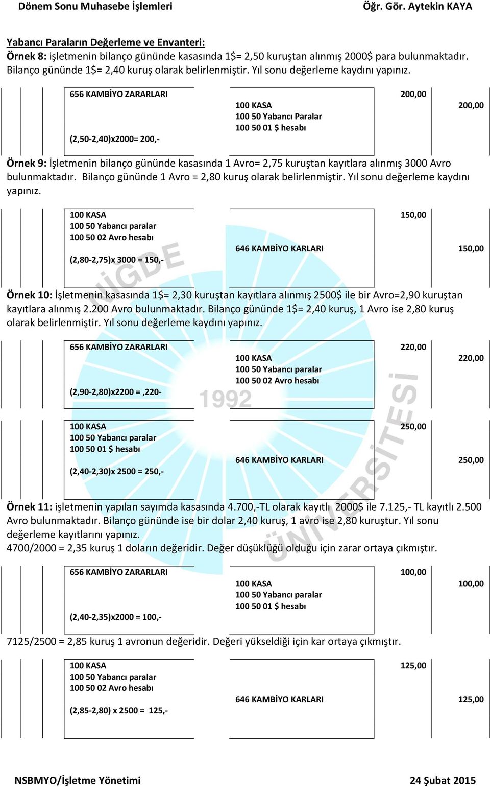 656 KAMBİYO ZARARLARI 200,00 100 KASA 200,00 100 50 Yabancı Paralar 100 50 01 $ hesabı (2,50-2,40)x2000= 200,- Örnek 9: İşletmenin bilanço gününde kasasında 1 Avro= 2,75 kuruştan kayıtlara alınmış