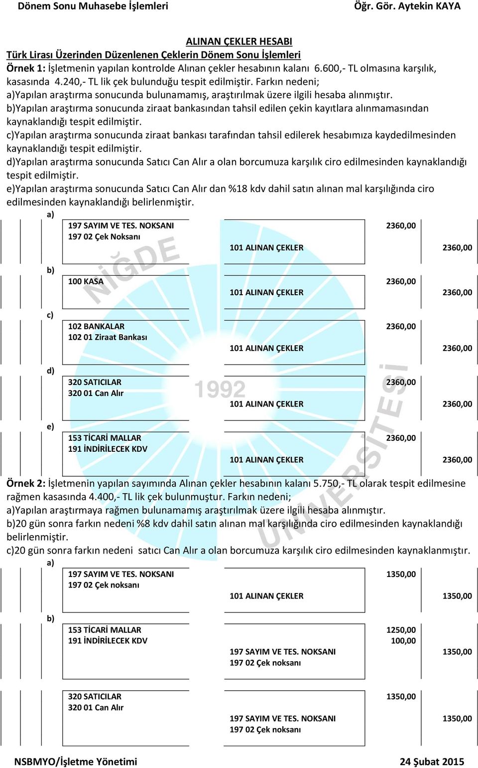 Yapılan araştırma sonucunda ziraat bankasından tahsil edilen çekin kayıtlara alınmamasından kaynaklandığı tespit edilmiştir.