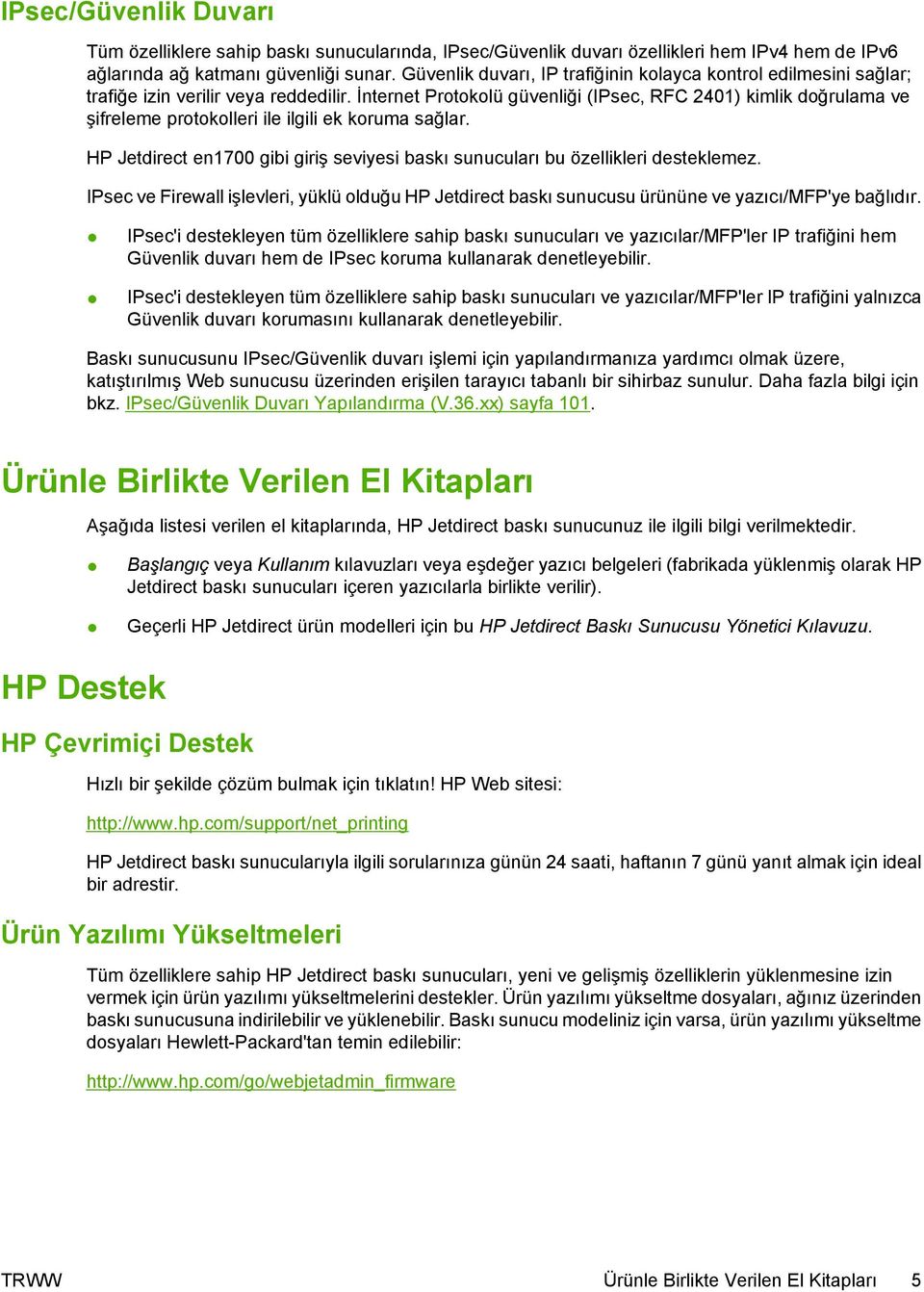 İnternet Protokolü güvenliği (IPsec, RFC 2401) kimlik doğrulama ve şifreleme protokolleri ile ilgili ek koruma sağlar.