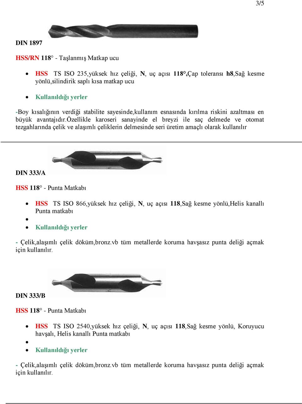 özellikle karoseri sanayinde el breyzi ile saç delmede ve otomat tezgahlarında çelik ve alaşımlı çeliklerin delmesinde seri üretim amaçlı olarak kullanılır DIN 333/A HSS 118 - Punta Matkabı HSS TS