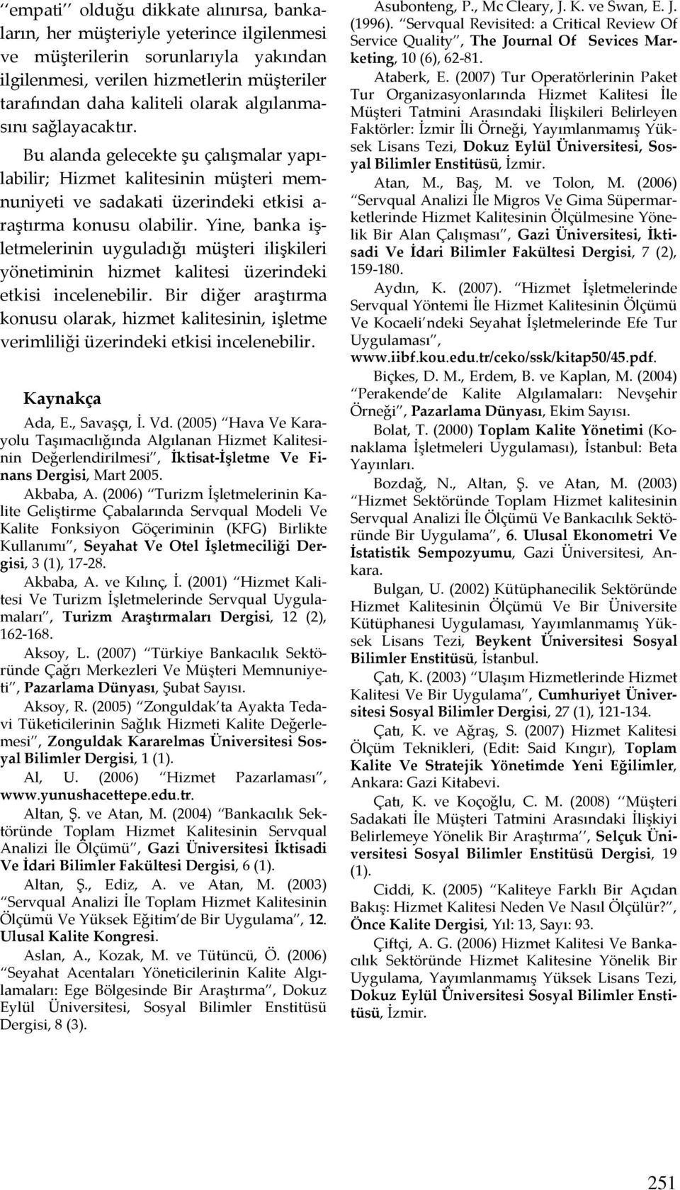 Yine, banka işletmelerinin uyguladığı müşteri ilişkileri yönetiminin hizmet kalitesi üzerindeki etkisi incelenebilir.