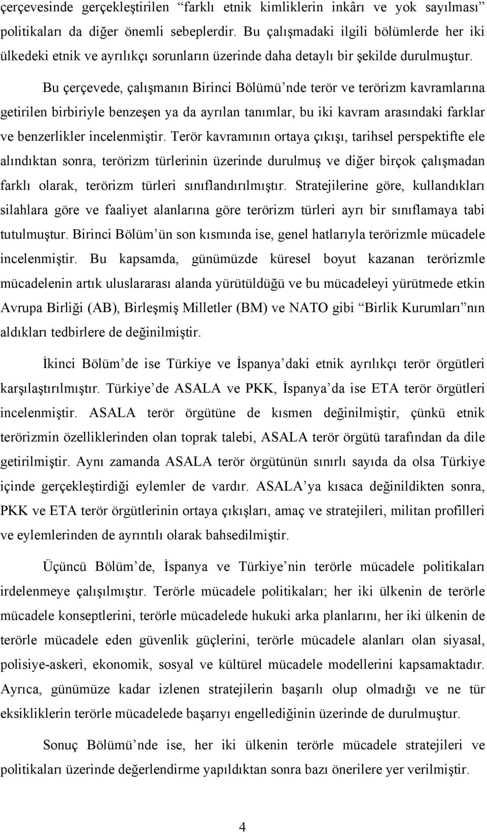 Bu çerçevede, çalışmanın Birinci Bölümü nde terör ve terörizm kavramlarına getirilen birbiriyle benzeşen ya da ayrılan tanımlar, bu iki kavram arasındaki farklar ve benzerlikler incelenmiştir.