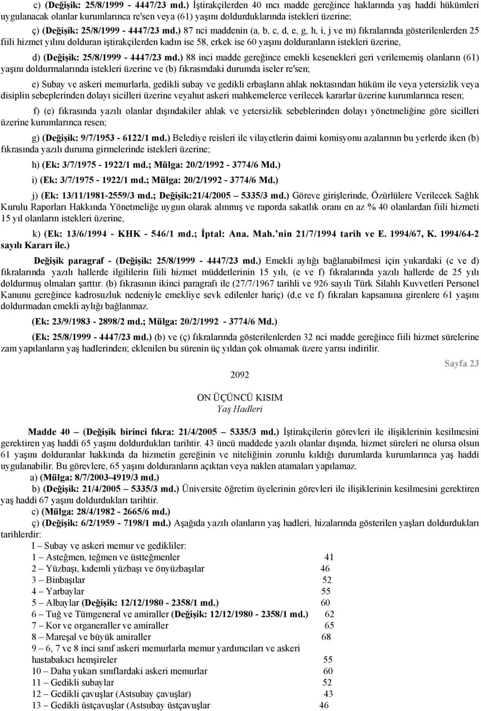 ) 87 nci maddenin (a, b, c, d, e, g, h, i, j ve m) fıkralarında gösterilenlerden 25 fiili hizmet yılını dolduran iştirakçilerden kadın ise 58, erkek ise 60 yaşını dolduranların istekleri üzerine, d)