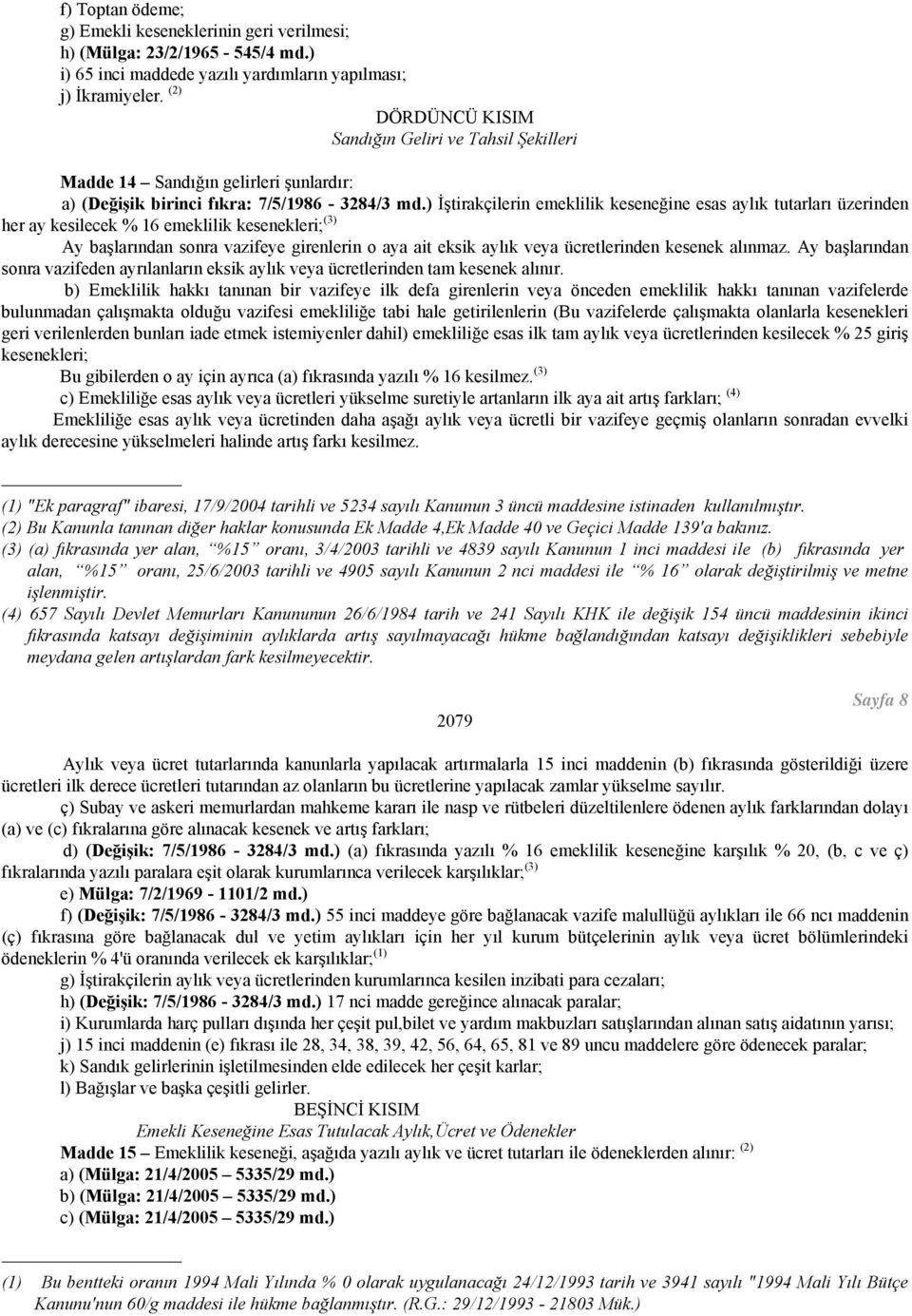 ) İştirakçilerin emeklilik keseneğine esas aylık tutarları üzerinden her ay kesilecek % 16 emeklilik kesenekleri; (3) Ay başlarından sonra vazifeye girenlerin o aya ait eksik aylık veya ücretlerinden