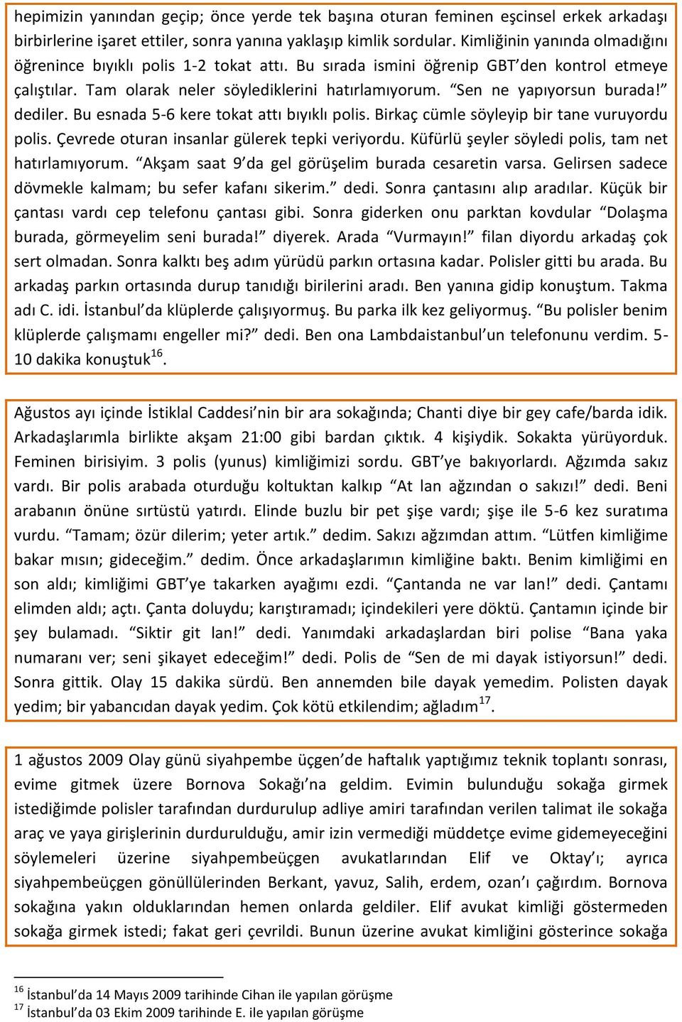 Sen ne yapıyorsun burada! dediler. Bu esnada 5-6 kere tokat attı bıyıklı polis. Birkaç cümle söyleyip bir tane vuruyordu polis. Çevrede oturan insanlar gülerek tepki veriyordu.