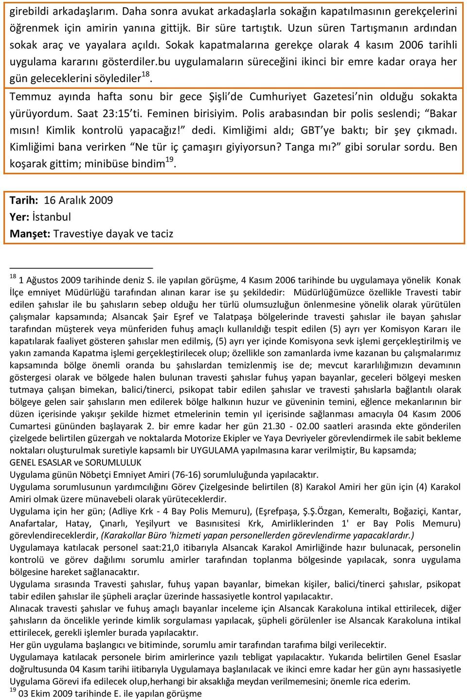 bu uygulamaların süreceğini ikinci bir emre kadar oraya her gün geleceklerini söylediler 18. Temmuz ayında hafta sonu bir gece Şişli de Cumhuriyet Gazetesi nin olduğu sokakta yürüyordum.