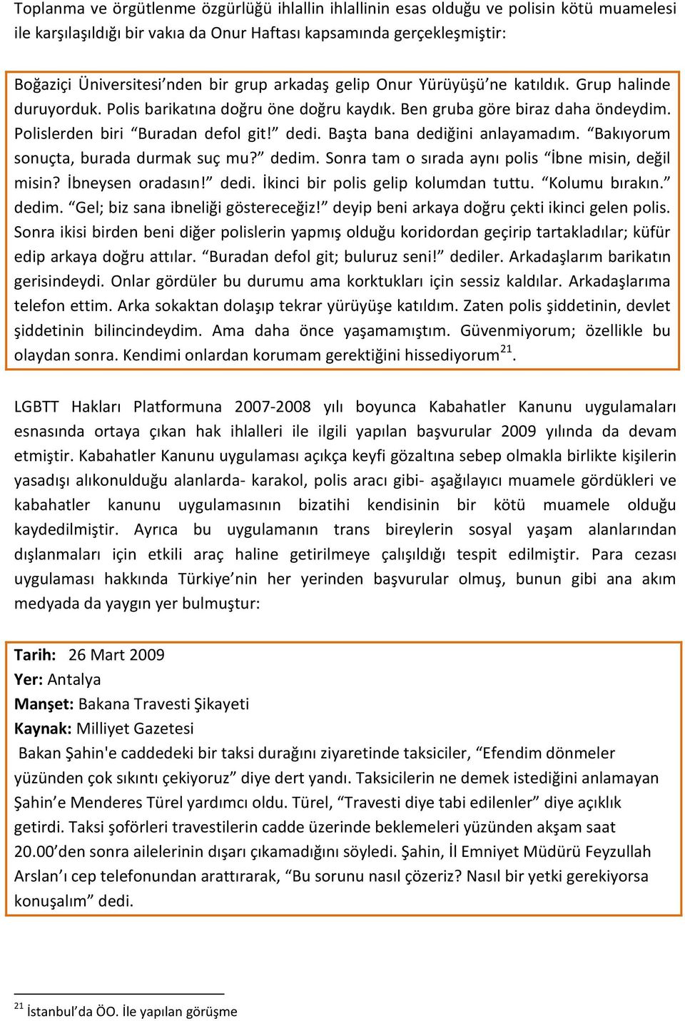 Başta bana dediğini anlayamadım. Bakıyorum sonuçta, burada durmak suç mu? dedim. Sonra tam o sırada aynı polis İbne misin, değil misin? İbneysen oradasın! dedi. İkinci bir polis gelip kolumdan tuttu.