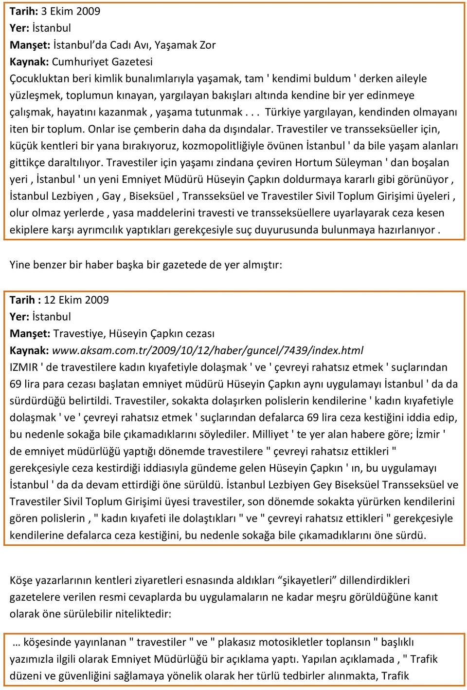 Onlar ise çemberin daha da dışındalar. Travestiler ve transseksüeller için, küçük kentleri bir yana bırakıyoruz, kozmopolitliğiyle övünen İstanbul ' da bile yaşam alanları gittikçe daraltılıyor.