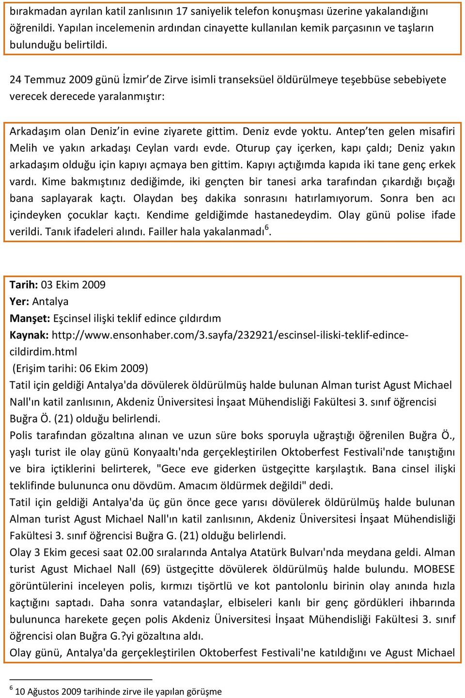 Antep ten gelen misafiri Melih ve yakın arkadaşı Ceylan vardı evde. Oturup çay içerken, kapı çaldı; Deniz yakın arkadaşım olduğu için kapıyı açmaya ben gittim.