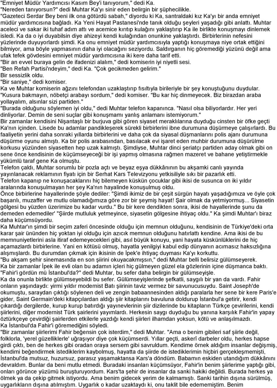 Ka Yeni Hayat Pastanesi'nde tanık olduğu şeyleri yaşadığı gibi anlattı. Muhtar aceleci ve sakar iki tuhaf adım attı ve acemice kırıtıp kulağını yaklaştırıp Ka ile birlikte konuşmayı dinlemek isledi.