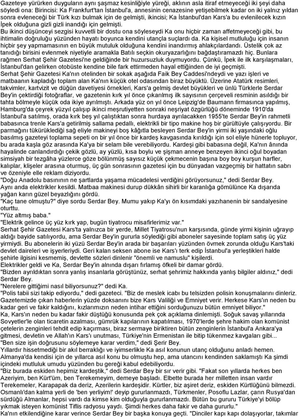 Bu ikinci düşünceyi sezgisi kuvvetli bir dostu ona söyleseydi Ka onu hiçbir zaman affetmeyeceği gibi, bu ihtimalin doğruluğu yüzünden hayatı boyunca kendini utançla suçlardı da.