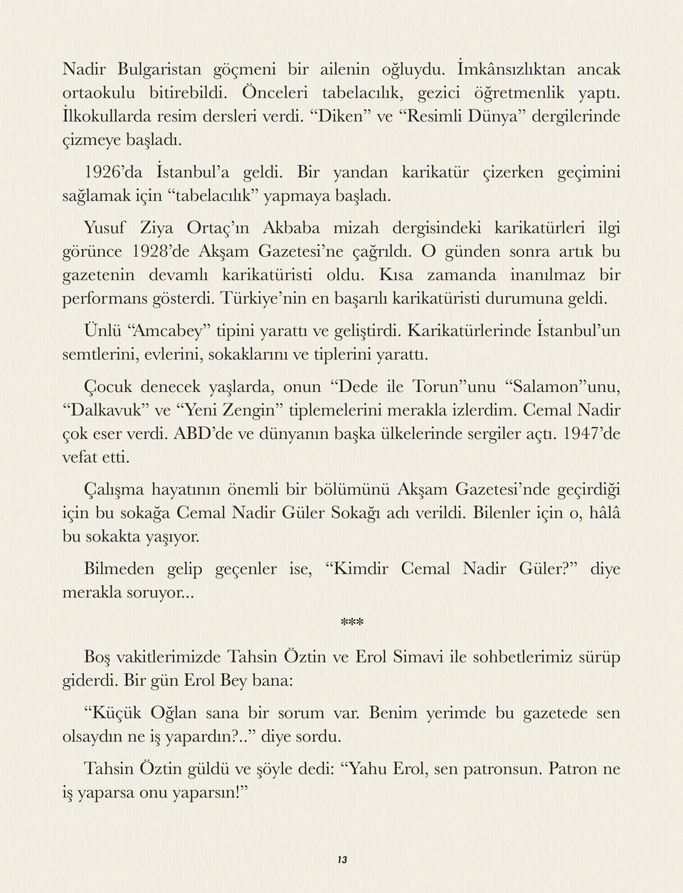 Yusuf Ziya Ortaç ın Akbaba mizah dergisindeki karikatürleri ilgi görünce 1928 de Akşam Gazetesi ne çağrıldı. O günden sonra artık bu gazetenin devamlı karikatüristi oldu.