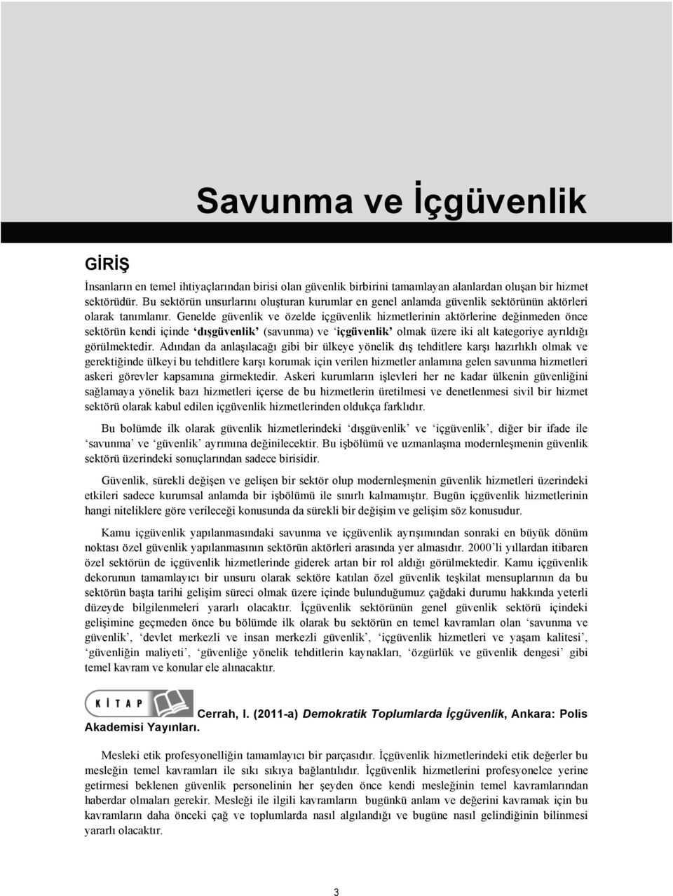 Genelde güvenlik ve özelde içgüvenlik hizmetlerinin aktörlerine değinmeden önce sektörün kendi içinde dışgüvenlik (savunma) ve içgüvenlik olmak üzere iki alt kategoriye ayrıldığı görülmektedir.