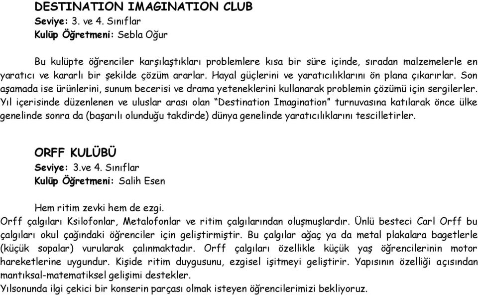 Yıl içerisinde düzenlenen ve uluslar arası olan Destination Imagination turnuvasına katılarak önce ülke genelinde sonra da (başarılı olunduğu takdirde) dünya genelinde yaratıcılıklarını