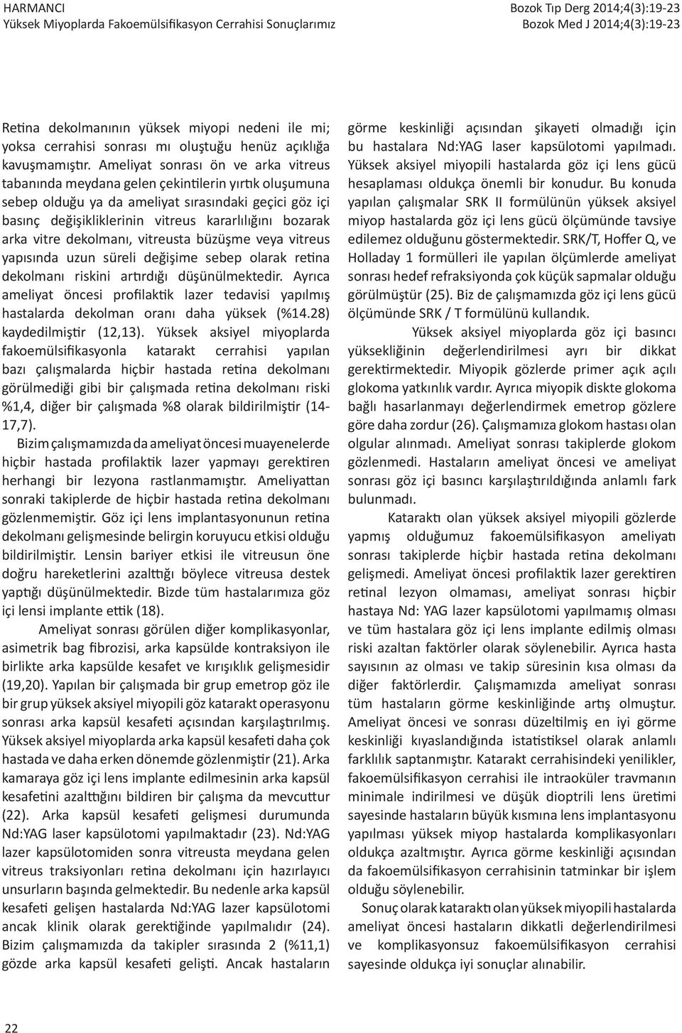 arka vitre dekolmanı, vitreusta büzüşme veya vitreus yapısında uzun süreli değişime sebep olarak retina dekolmanı riskini artırdığı düşünülmektedir.