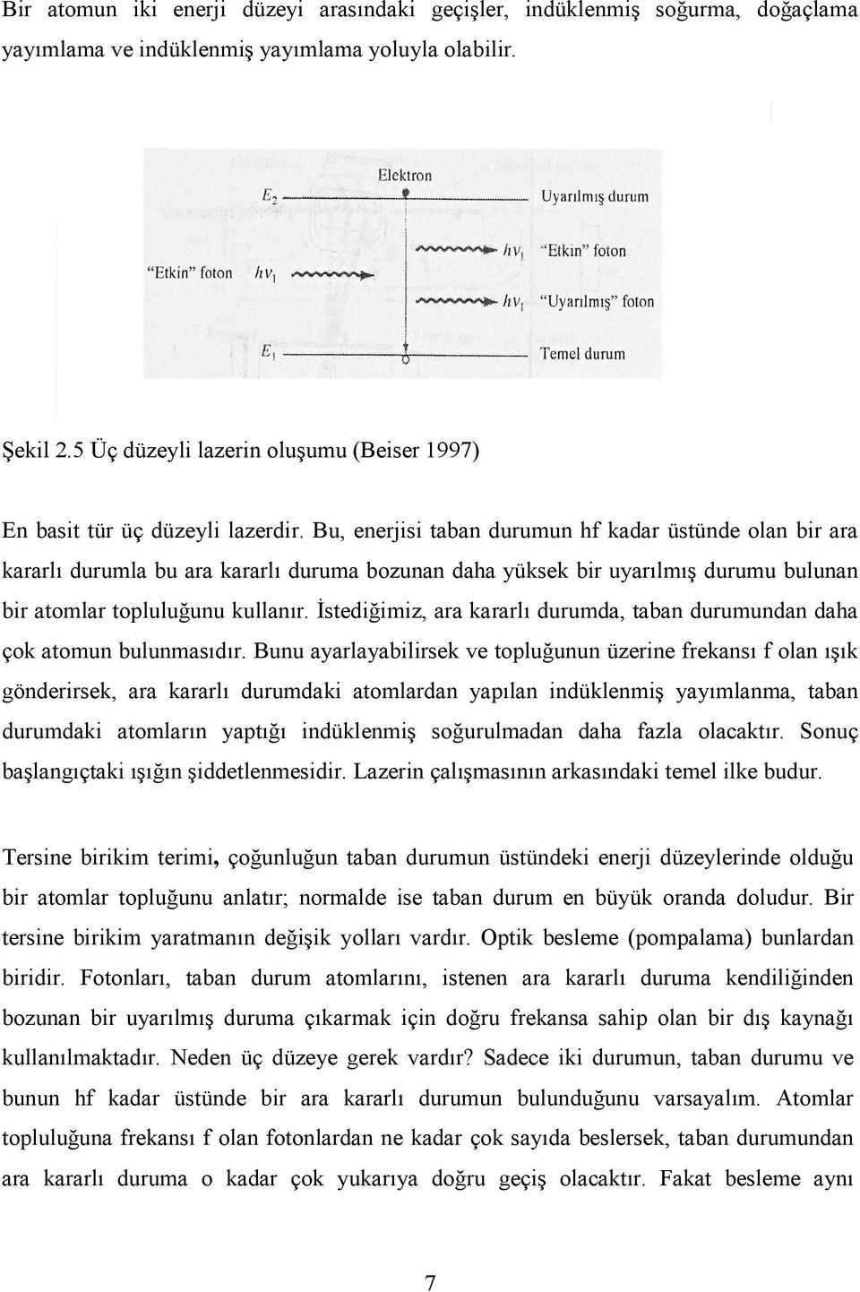 Bu, enerjisi taban durumun hf kadar üstünde olan bir ara kararlı durumla bu ara kararlı duruma bozunan daha yüksek bir uyarılmış durumu bulunan bir atomlar topluluğunu kullanır.