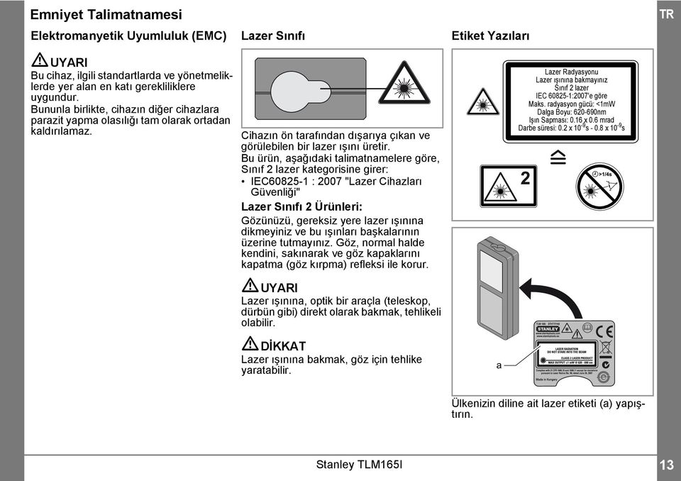 Bu ürün, aşağıdaki talimatnamelere göre, Sınıf lazer kategorisine girer: IEC6085- : 007 "Lazer Cihazları Güvenliği" Lazer Sınıfı Ürünleri: Gözünüzü, gereksiz yere lazer ışınına dikmeyiniz ve bu