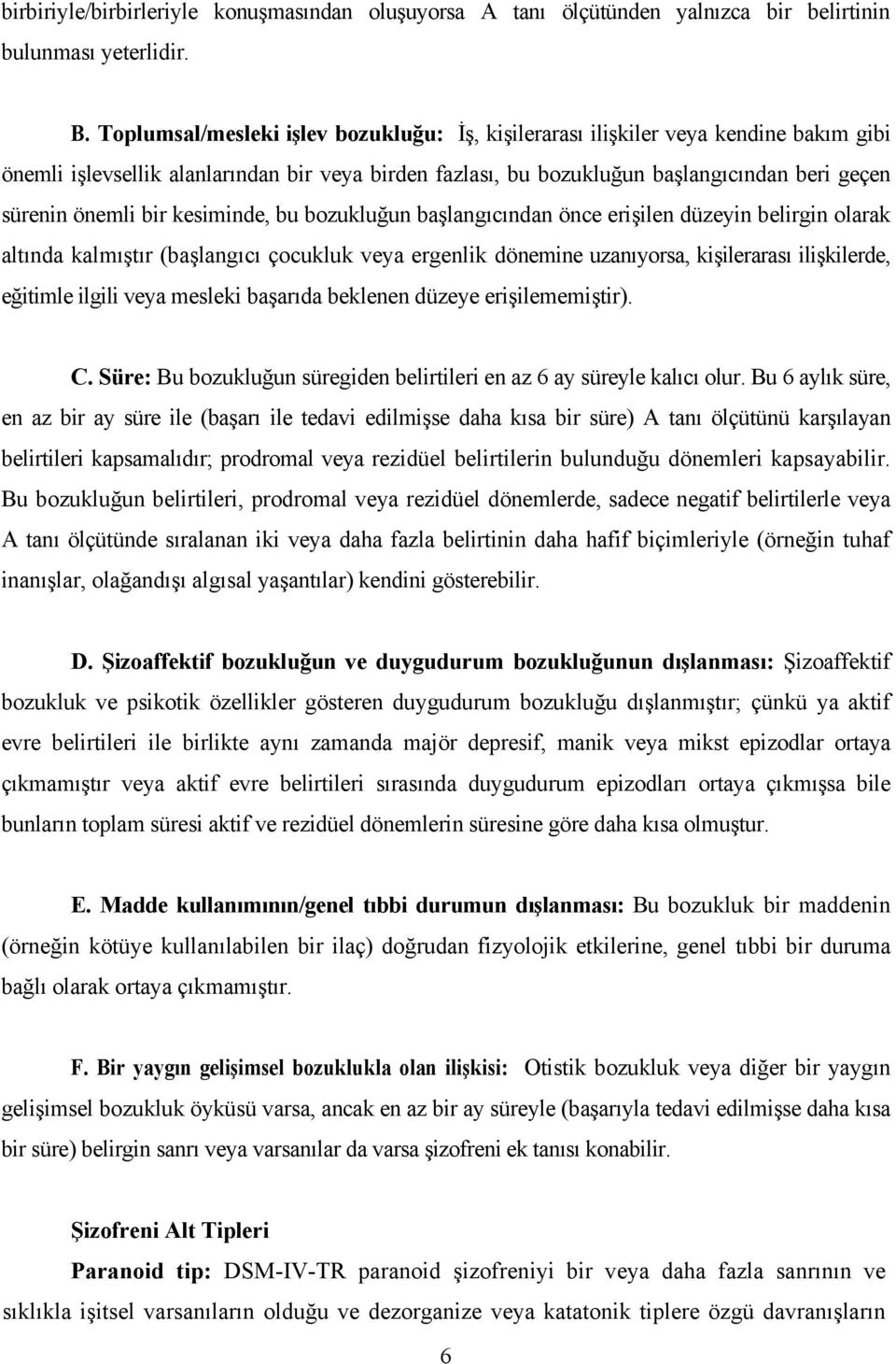 bir kesiminde, bu bozukluğun başlangıcından önce erişilen düzeyin belirgin olarak altında kalmıştır (başlangıcı çocukluk veya ergenlik dönemine uzanıyorsa, kişilerarası ilişkilerde, eğitimle ilgili