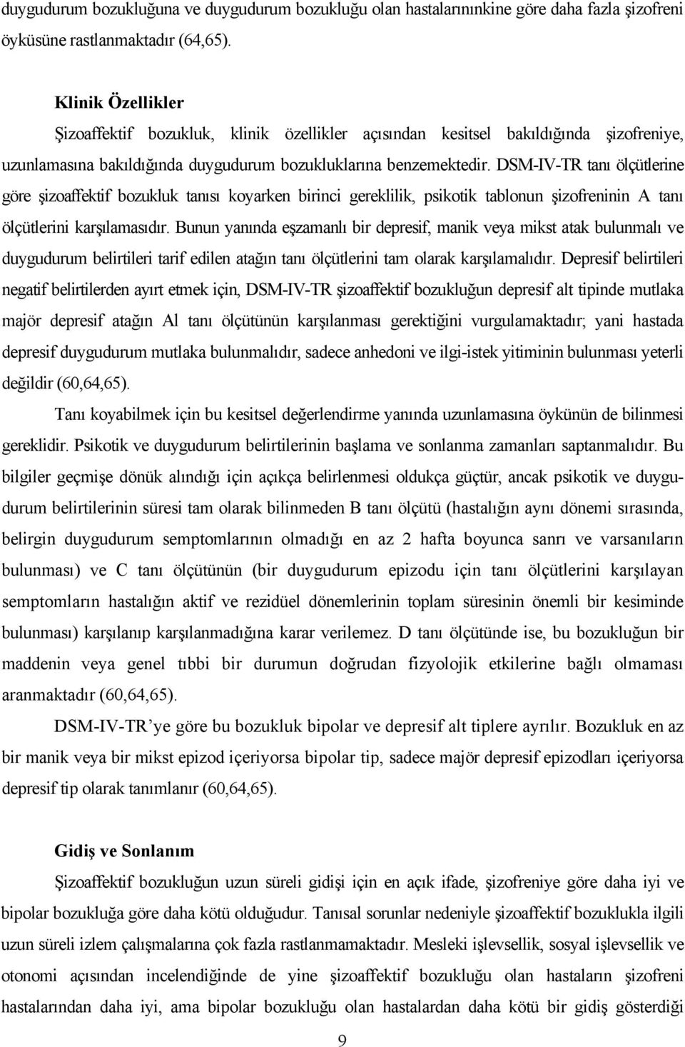 DSM-IV-TR tanı ölçütlerine göre şizoaffektif bozukluk tanısı koyarken birinci gereklilik, psikotik tablonun şizofreninin A tanı ölçütlerini karşılamasıdır.