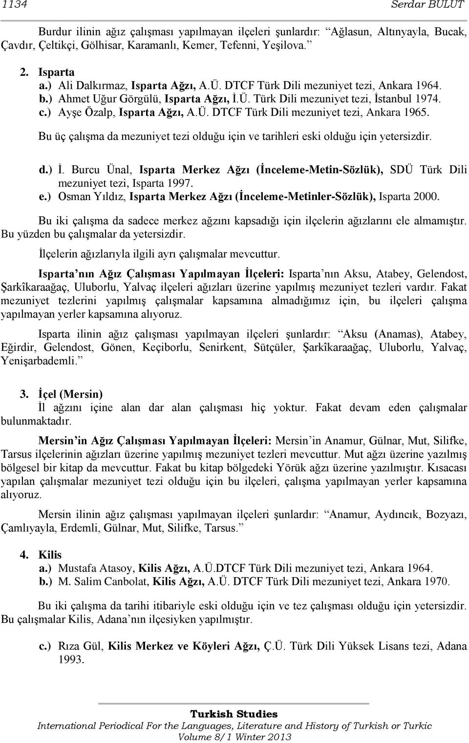 Bu üç çalışma da mezuniyet tezi olduğu için ve tarihleri eski olduğu için yetersizdir. d.) İ. Burcu Ünal, Isparta Merkez Ağzı (İnceleme-Metin-Sözlük), SDÜ Türk Dili mezuniyet tezi, Isparta 1997. e.) Osman Yıldız, Isparta Merkez Ağzı (İnceleme-Metinler-Sözlük), Isparta 2000.