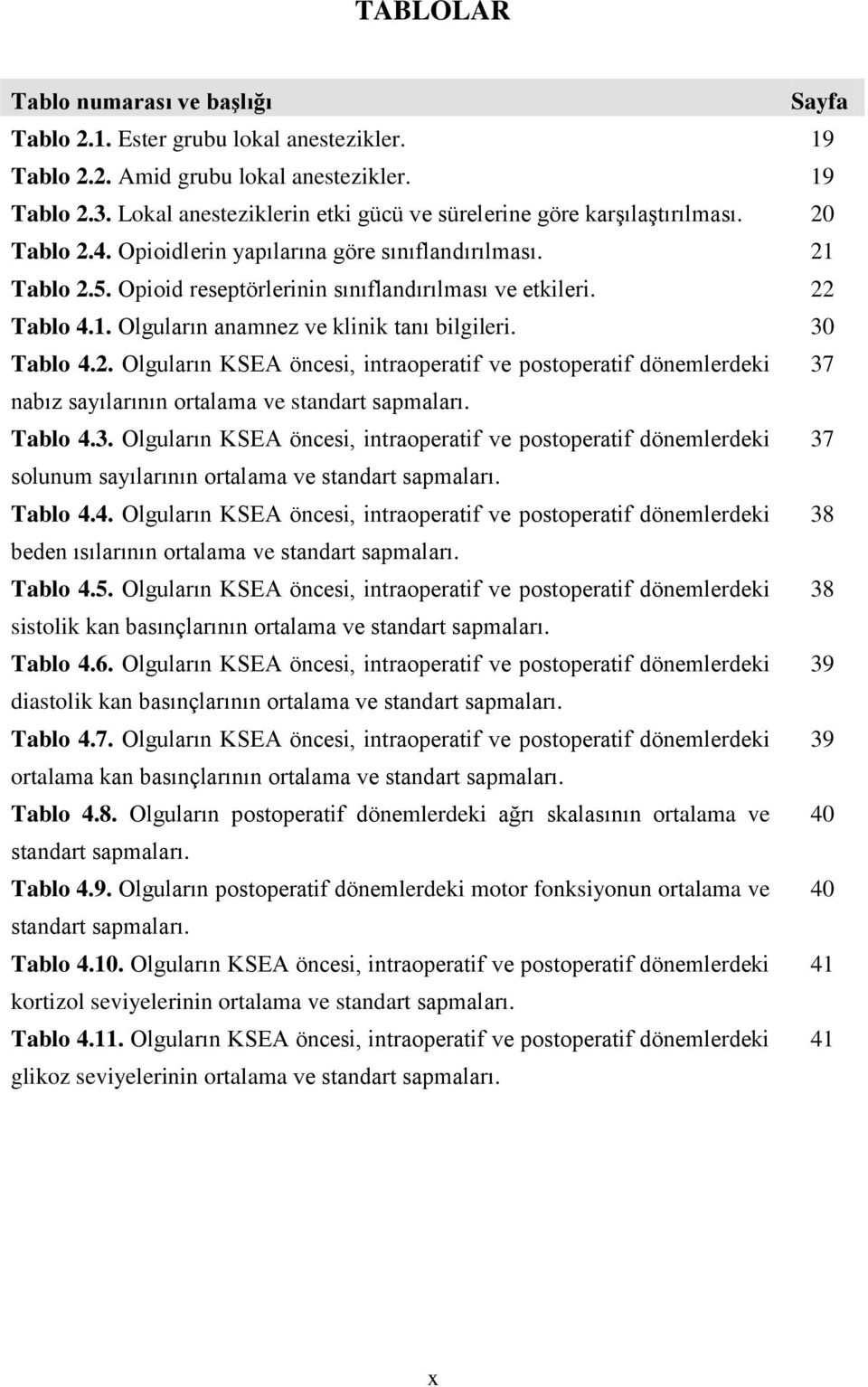 22 Tablo 4.1. Olguların anamnez ve klinik tanı bilgileri. 30 Tablo 4.2. Olguların KSEA öncesi, intraoperatif ve postoperatif dönemlerdeki 37 nabız sayılarının ortalama ve standart sapmaları. Tablo 4.3. Olguların KSEA öncesi, intraoperatif ve postoperatif dönemlerdeki 37 solunum sayılarının ortalama ve standart sapmaları.