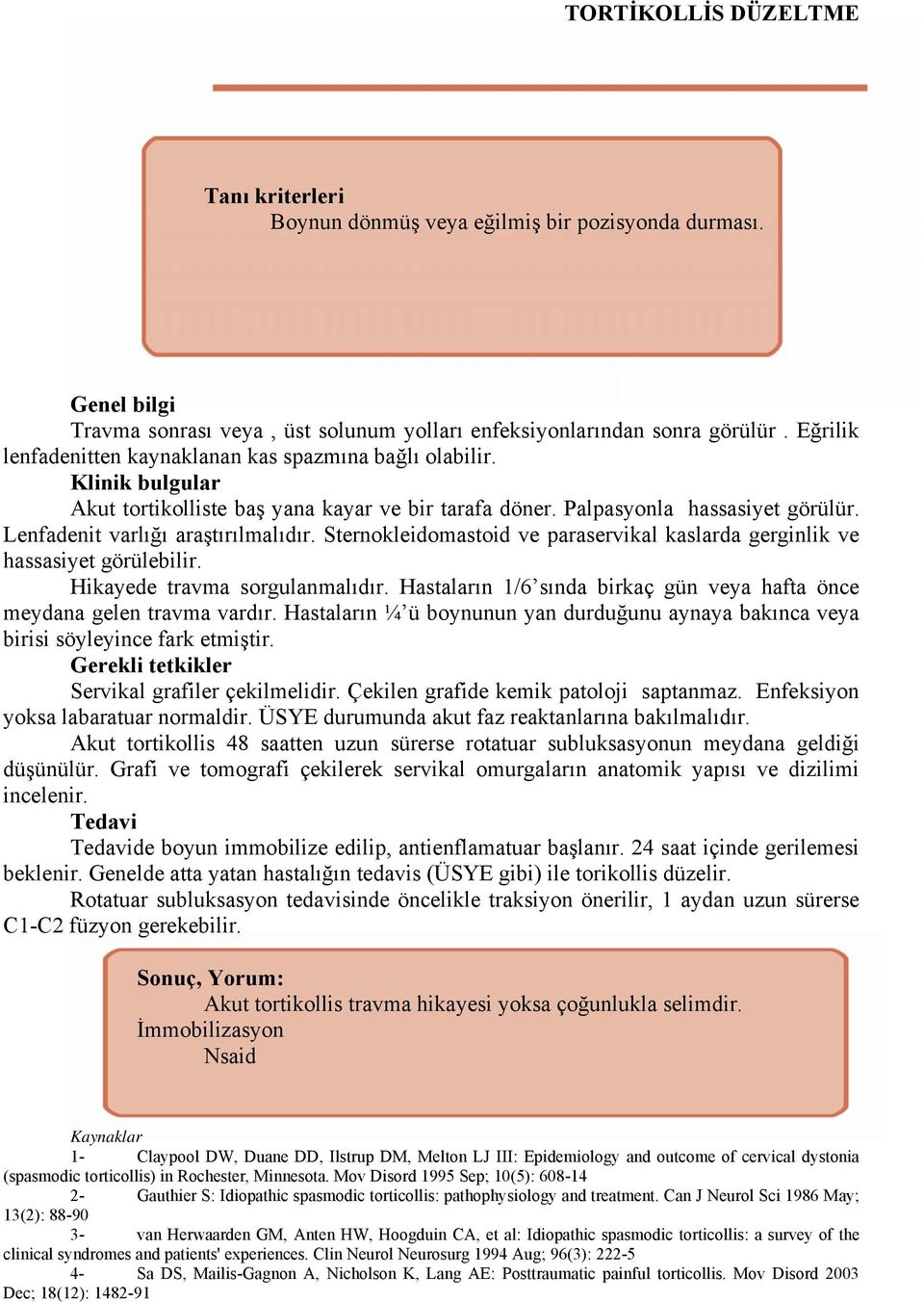 Sternokleidomastoid ve paraservikal kaslarda gerginlik ve hassasiyet görülebilir. Hikayede travma sorgulanmalıdır. Hastaların 1/6 sında birkaç gün veya hafta önce meydana gelen travma vardır.