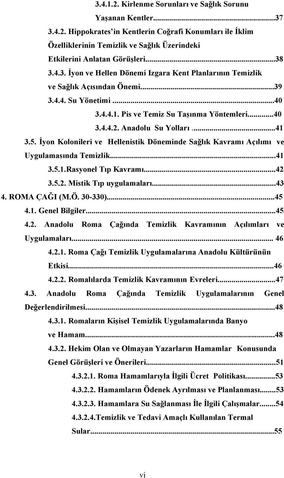 ..41 3.5. İyon Kolonileri ve Hellenistik Döneminde Sağlık Kavramı Açılımı ve Uygulamasında Temizlik...41 3.5.1.Rasyonel Tıp Kavramı...42 3.5.2. Mistik Tıp uygulamaları...43 4. ROMA ÇAĞI (M.Ö. 30-330).