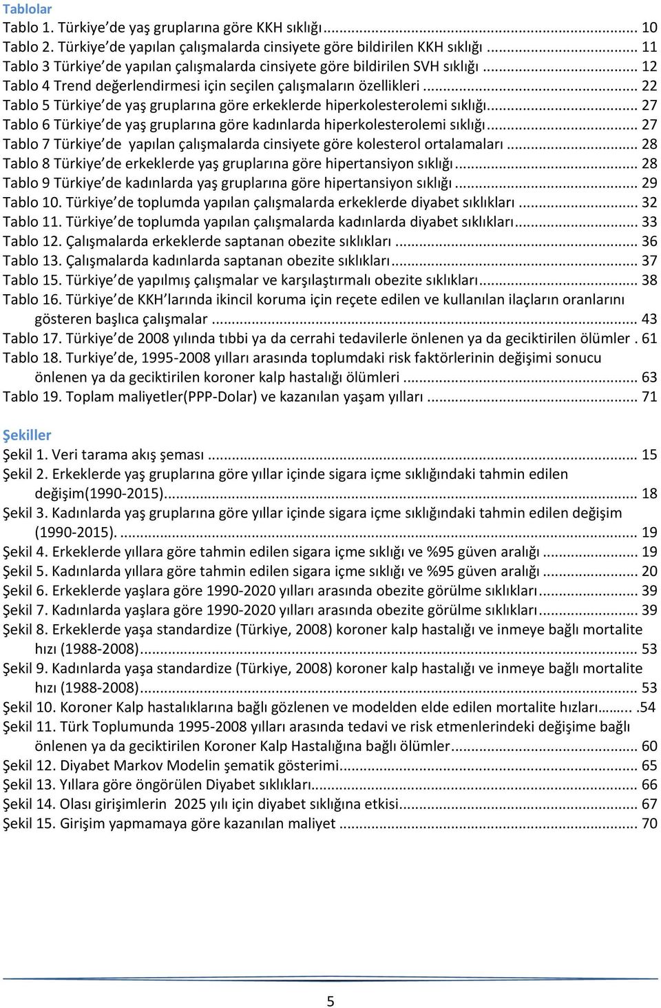 .. 22 Tablo 5 Türkiye de yaş gruplarına göre erkeklerde hiperkolesterolemi sıklığı... 27 Tablo 6 Türkiye de yaş gruplarına göre kadınlarda hiperkolesterolemi sıklığı.