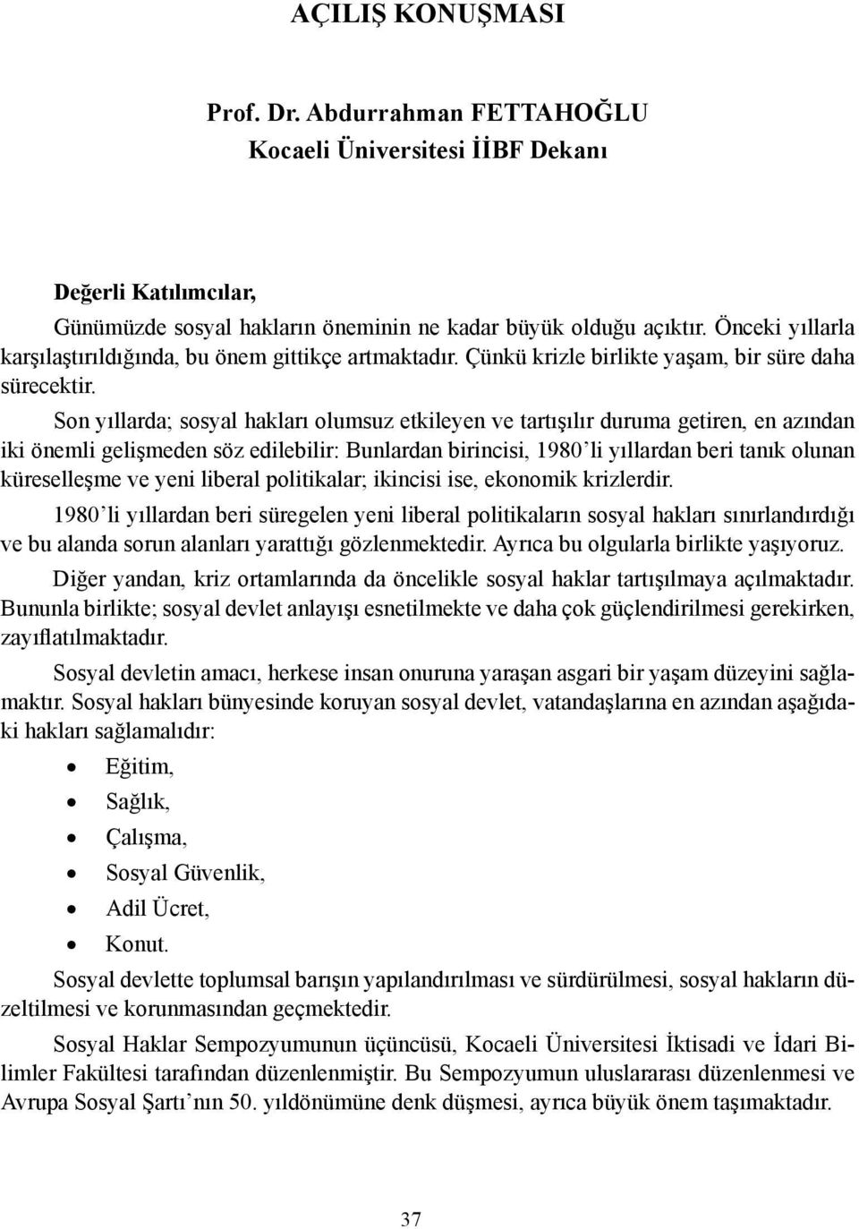 Son yıllarda; sosyal hakları olumsuz etkileyen ve tartışılır duruma getiren, en azından iki önemli gelişmeden söz edilebilir: Bunlardan birincisi, 1980 li yıllardan beri tanık olunan küreselleşme ve