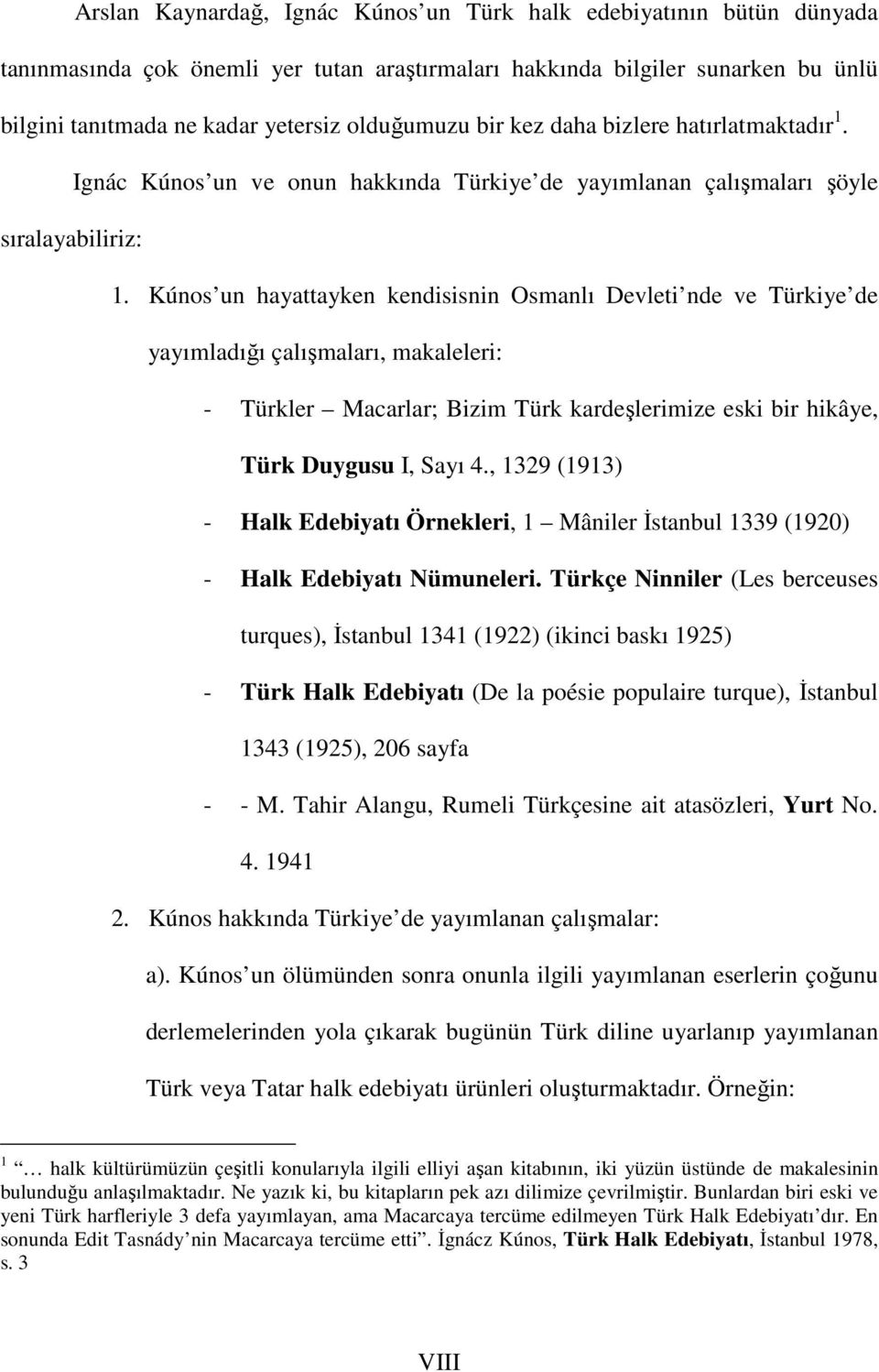 Kúnos un hayattayken kendisisnin Osmanlı Devleti nde ve Türkiye de yayımladığı çalışmaları, makaleleri: - Türkler Macarlar; Bizim Türk kardeşlerimize eski bir hikâye, Türk Duygusu I, Sayı 4.