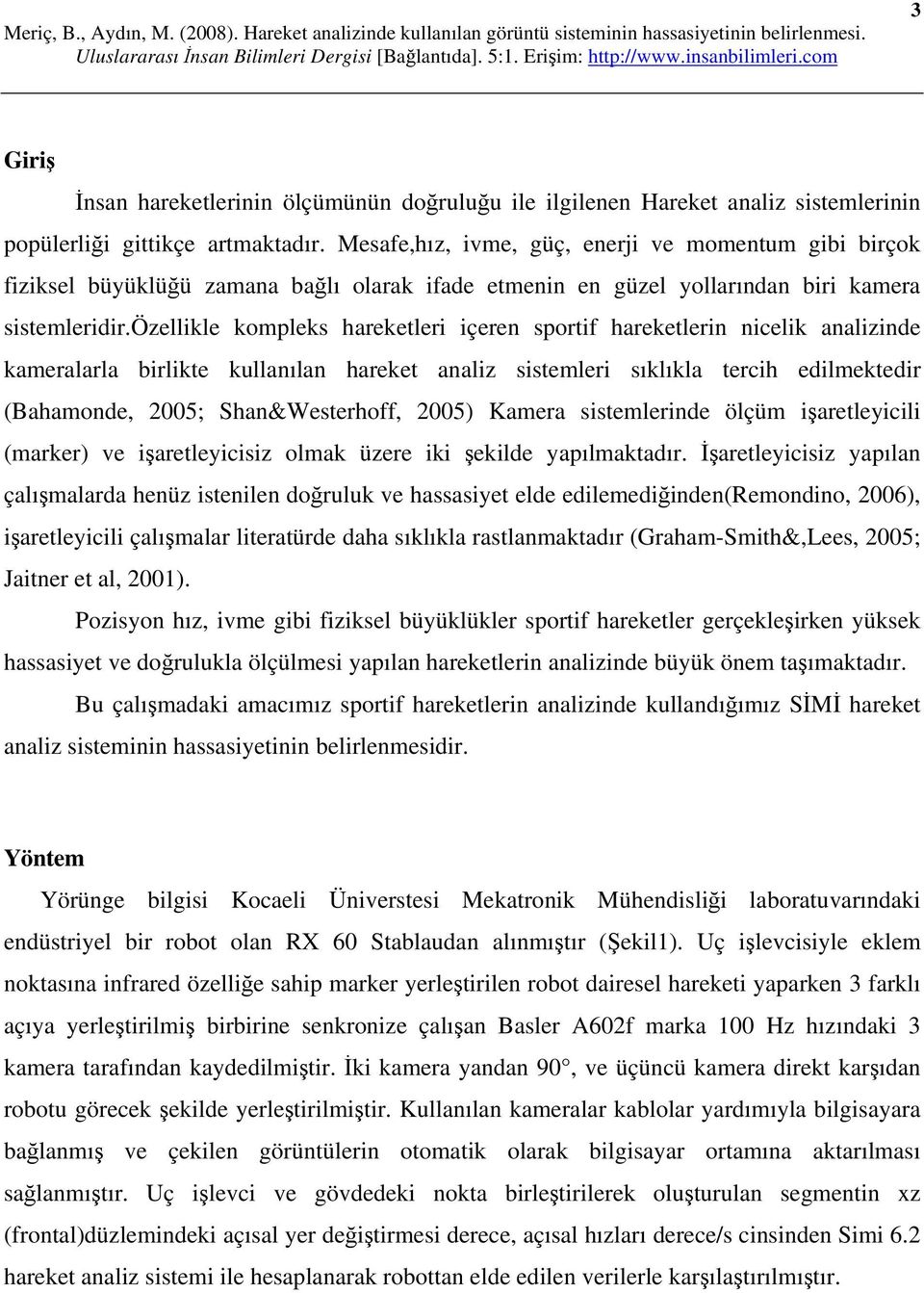 özellikle kompleks hareketleri içeren sportif hareketlerin nicelik analizinde kameralarla birlikte kullanılan hareket analiz sistemleri sıklıkla tercih edilmektedir (Bahamonde, 2005; Shan&Westerhoff,