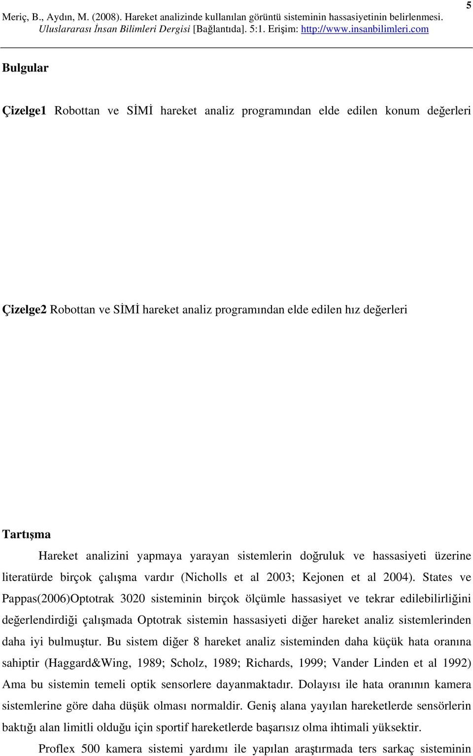 States ve Pappas(2006)Optotrak 3020 sisteminin birçok ölçümle hassasiyet ve tekrar edilebilirliğini değerlendirdiği çalışmada Optotrak sistemin hassasiyeti diğer hareket analiz sistemlerinden daha