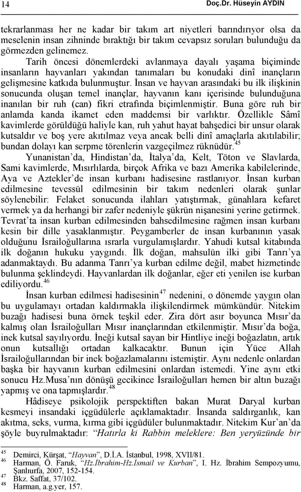 İnsan ve hayvan arasındaki bu ilk ilişkinin sonucunda oluşan temel inançlar, hayvanın kanı içerisinde bulunduğuna inanılan bir ruh (can) fikri etrafında biçimlenmiştir.