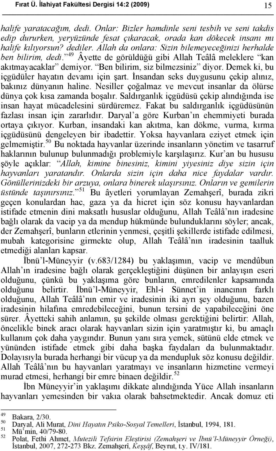 Allah da onlara: Sizin bilemeyeceğinizi herhalde ben bilirim, dedi. 49 Âyette de görüldüğü gibi Allah Teâlâ meleklere kan akıtmayacaklar demiyor. Ben bilirim, siz bilmezsiniz diyor.