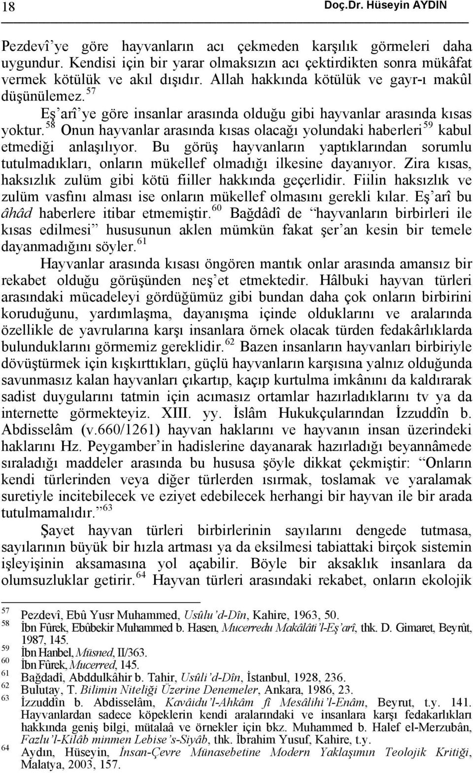 58 Onun hayvanlar arasında kısas olacağı yolundaki haberleri 59 kabul etmediği anlaşılıyor. Bu görüş hayvanların yaptıklarından sorumlu tutulmadıkları, onların mükellef olmadığı ilkesine dayanıyor.