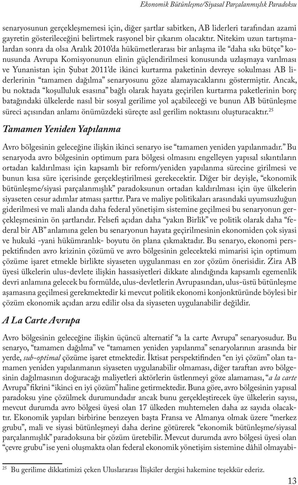 Nitekim uzun tartışmalardan sonra da olsa Aralık 2010 da hükümetlerarası bir anlaşma ile daha sıkı bütçe konusunda Avrupa Komisyonunun elinin güçlendirilmesi konusunda uzlaşmaya varılması ve